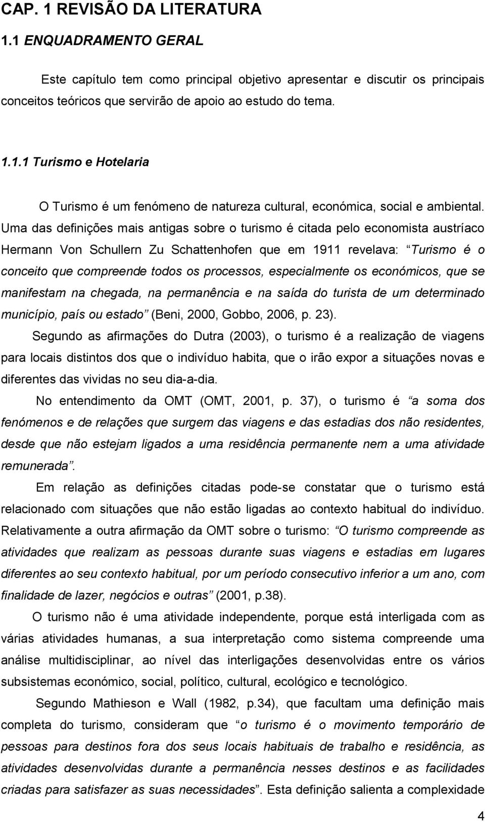 especialmente os económicos, que se manifestam na chegada, na permanência e na saída do turista de um determinado município, país ou estado (Beni, 2000, Gobbo, 2006, p. 23).