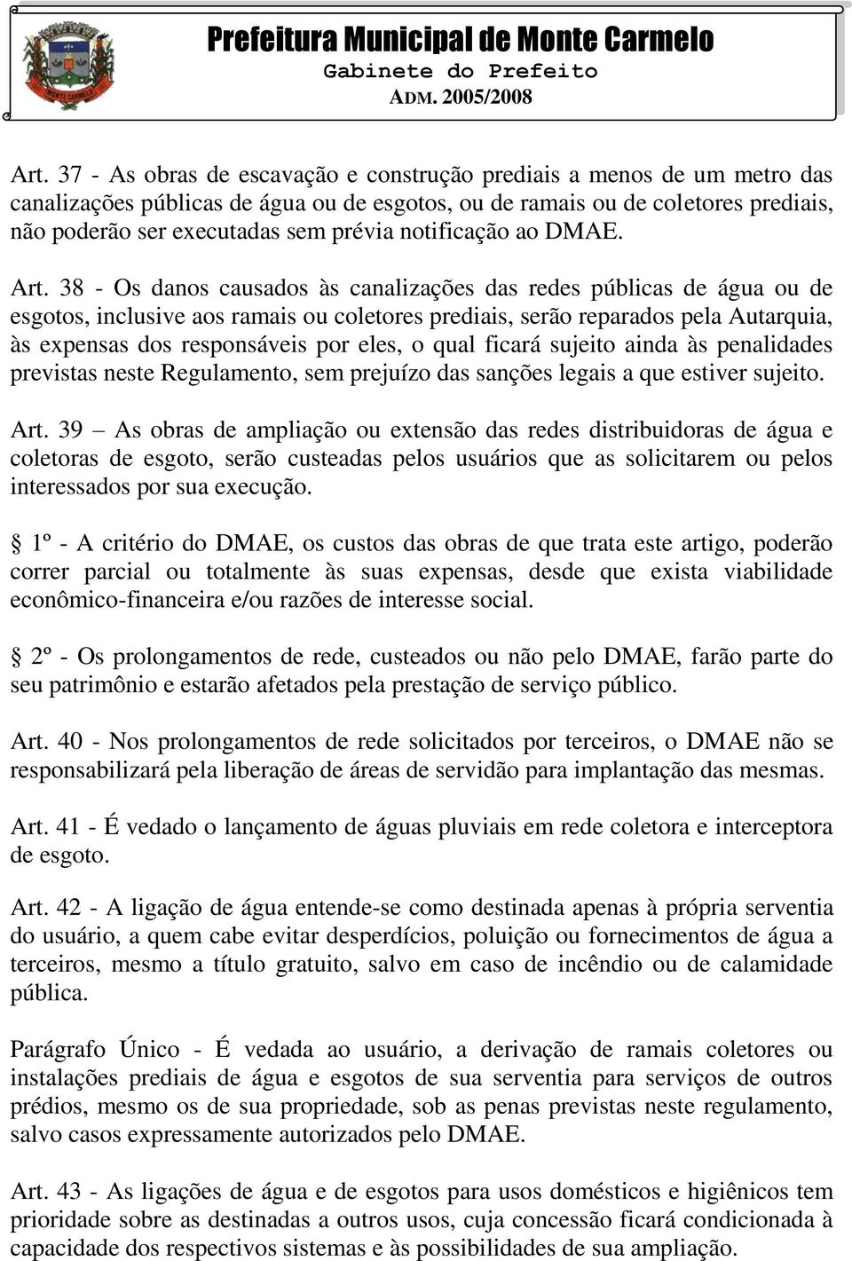 38 - Os danos causados às canalizações das redes públicas de água ou de esgotos, inclusive aos ramais ou coletores prediais, serão reparados pela Autarquia, às expensas dos responsáveis por eles, o