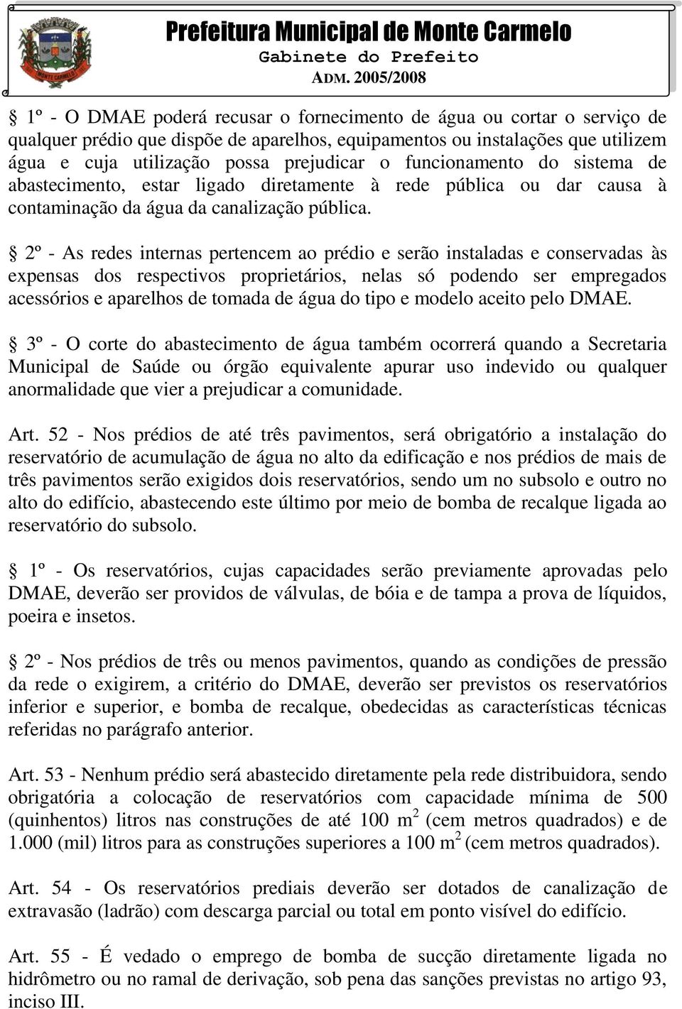 2º - As redes internas pertencem ao prédio e serão instaladas e conservadas às expensas dos respectivos proprietários, nelas só podendo ser empregados acessórios e aparelhos de tomada de água do tipo