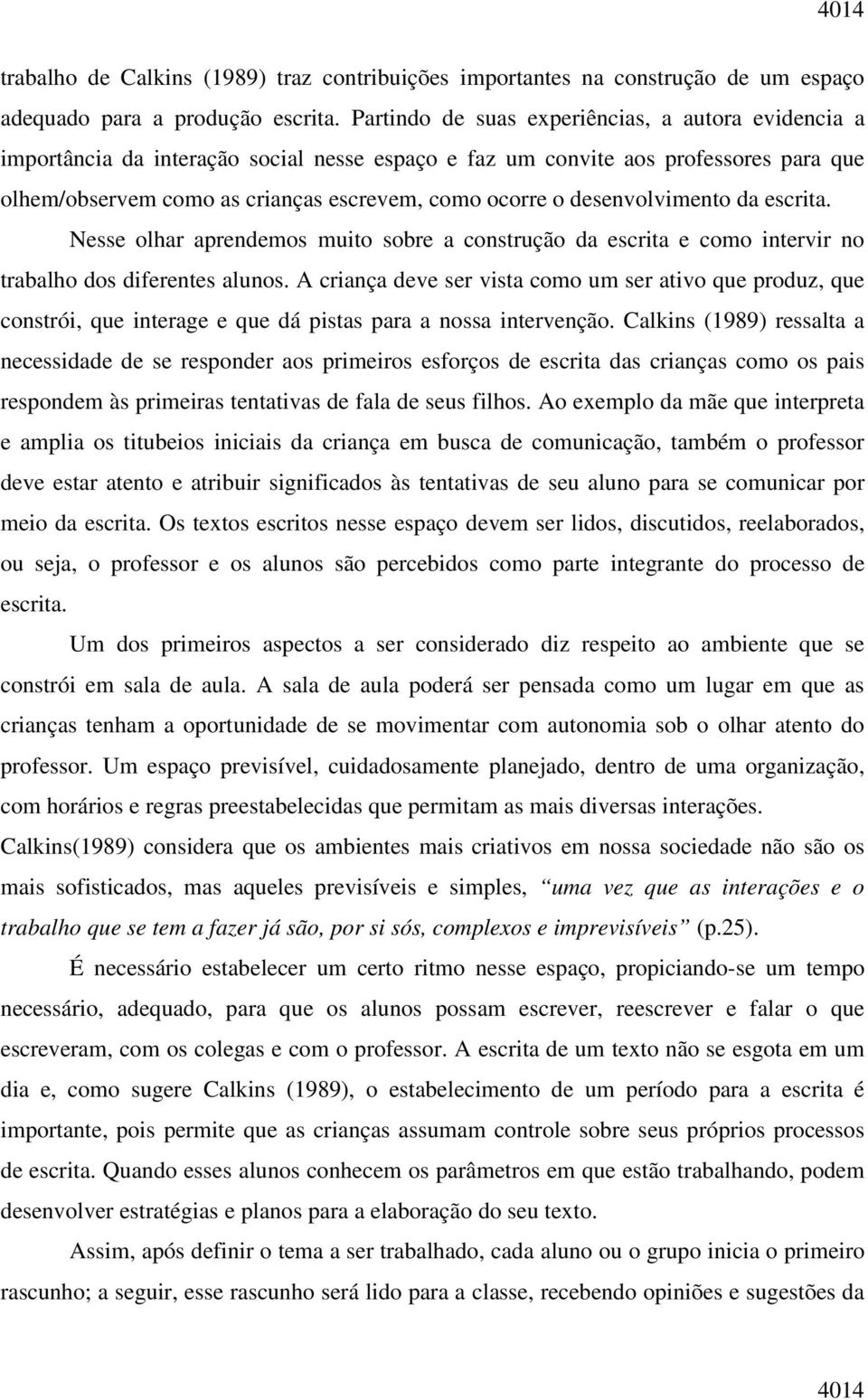 desenvolvimento da escrita. Nesse olhar aprendemos muito sobre a construção da escrita e como intervir no trabalho dos diferentes alunos.