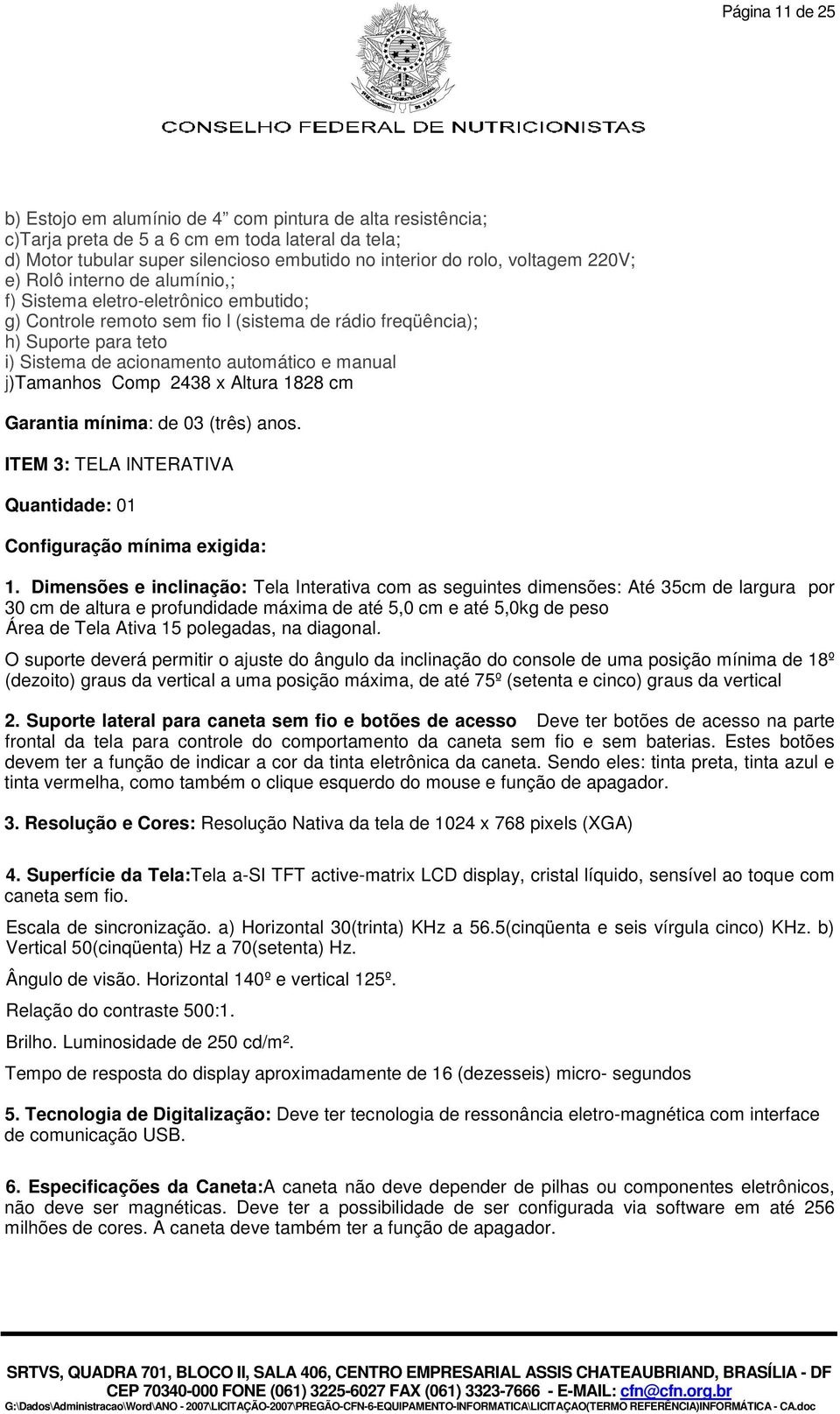 manual j)tamanhos Comp 2438 x Altura 1828 cm Garantia mínima: de 03 (três) anos. ITEM 3: TELA INTERATIVA Quantidade: 01 Configuração mínima exigida: 1.