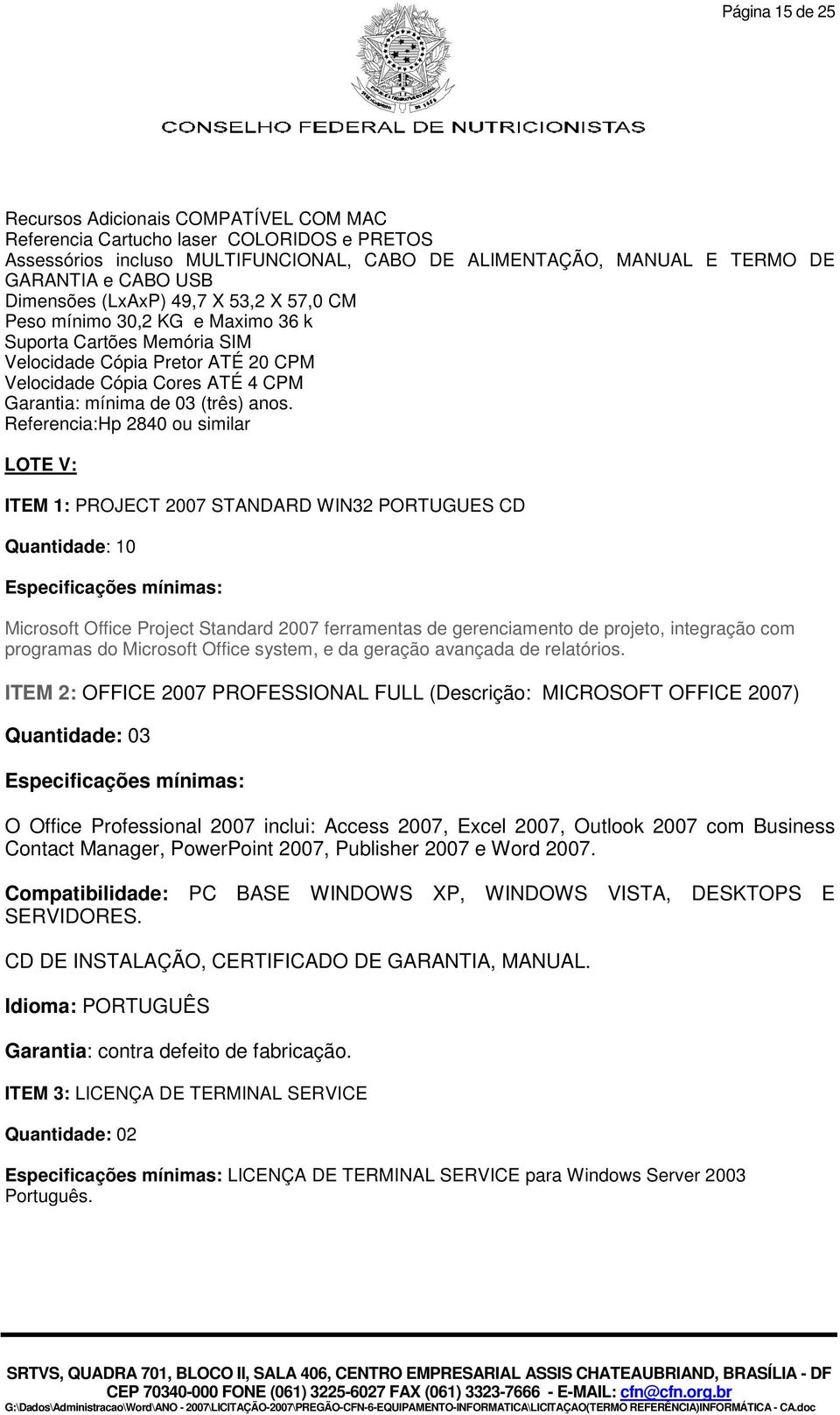 anos. Referencia:Hp 2840 ou similar LOTE V: ITEM 1: PROJECT 2007 STANDARD WIN32 PORTUGUES CD Quantidade: 10 Especificações mínimas: Microsoft Office Project Standard 2007 ferramentas de gerenciamento