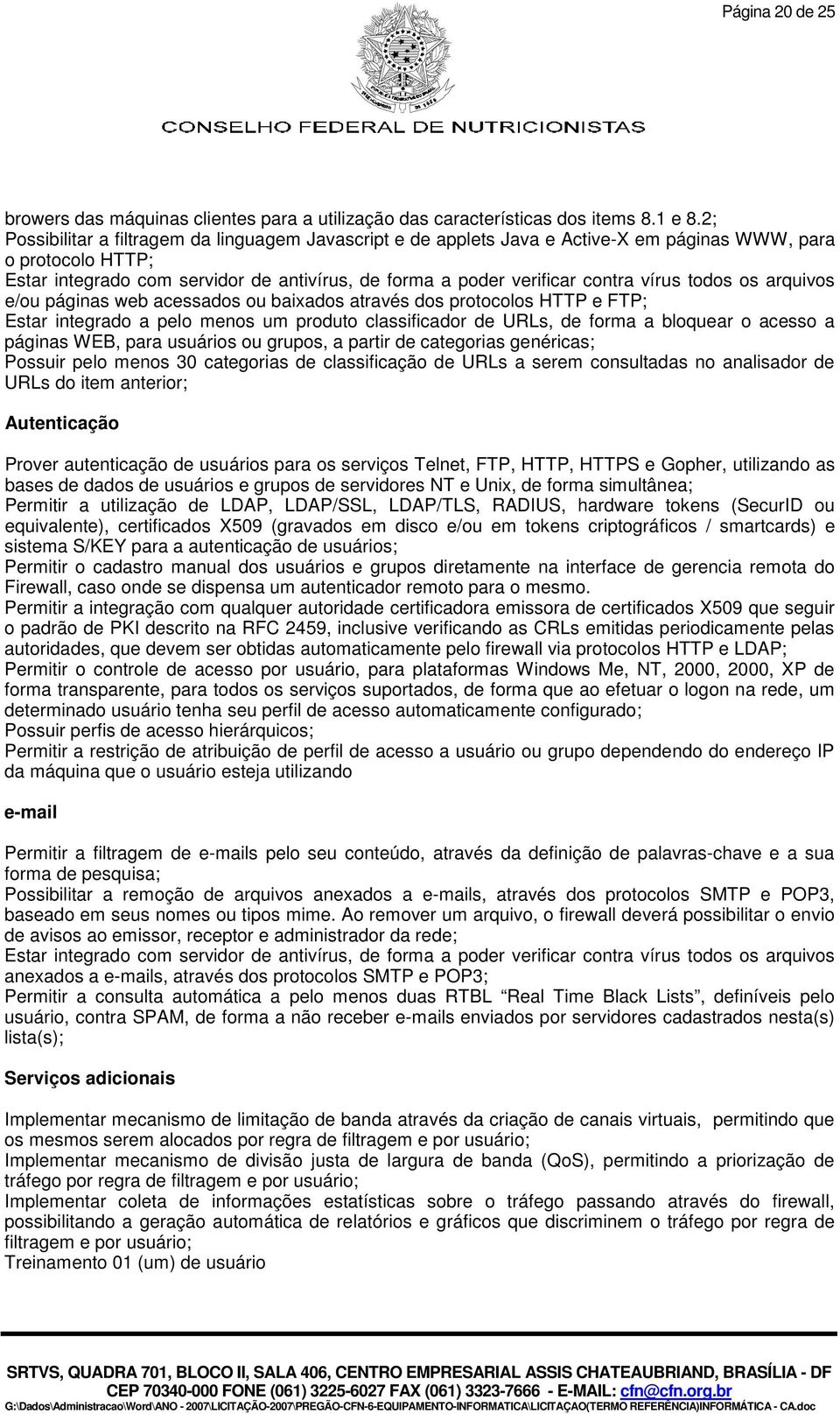 vírus todos os arquivos e/ou páginas web acessados ou baixados através dos protocolos HTTP e FTP; Estar integrado a pelo menos um produto classificador de URLs, de forma a bloquear o acesso a páginas