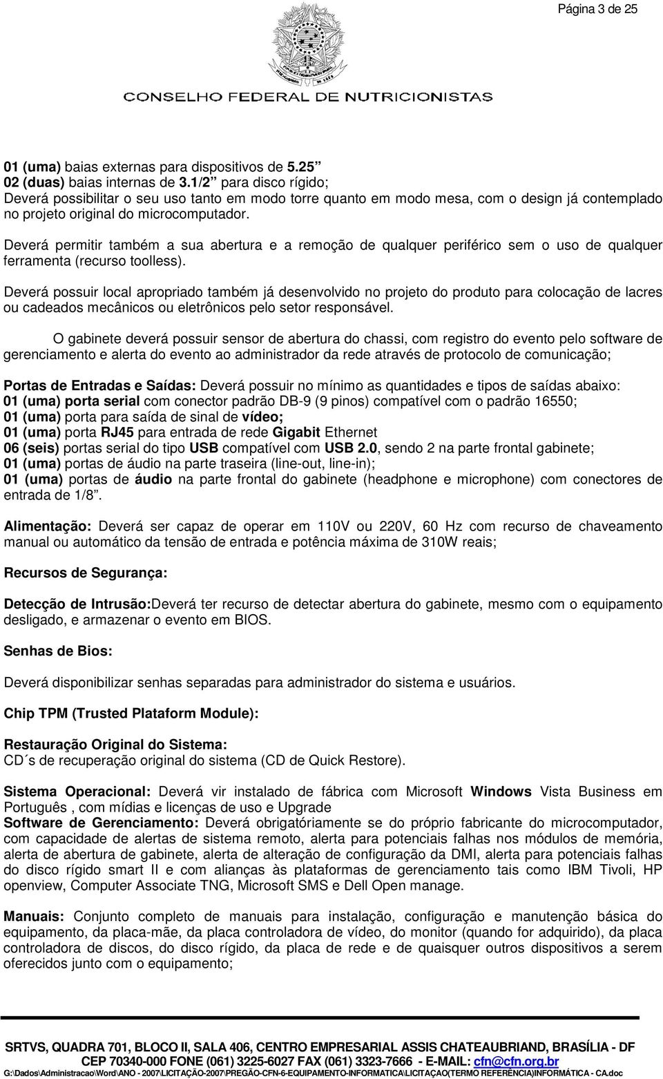 Deverá permitir também a sua abertura e a remoção de qualquer periférico sem o uso de qualquer ferramenta (recurso toolless).