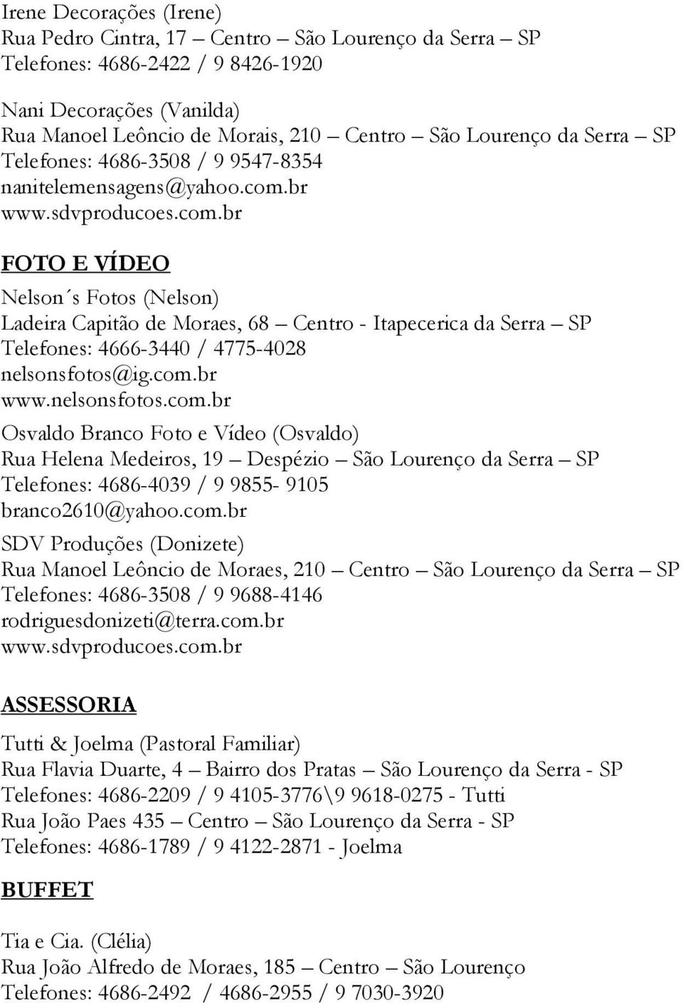 br www.sdvproducoes.com.br FOTO E VÍDEO Nelson s Fotos (Nelson) Ladeira Capitão de Moraes, 68 Centro - Itapecerica da Serra SP Telefones: 4666-3440 / 4775-4028 nelsonsfotos@ig.com.br www.nelsonsfotos.com.br Osvaldo Branco Foto e Vídeo (Osvaldo) Rua Helena Medeiros, 19 Despézio São Lourenço da Serra SP Telefones: 4686-4039 / 9 9855-9105 branco2610@yahoo.