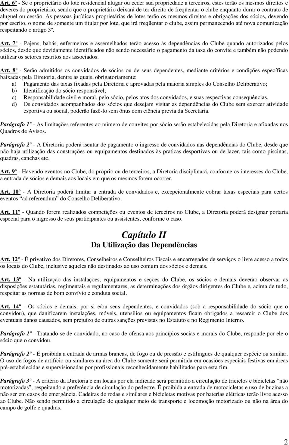 As pessoas jurídicas proprietárias de lotes terão os mesmos direitos e obrigações dos sócios, devendo por escrito, o nome de somente um titular por lote, que irá freqüentar o clube, assim