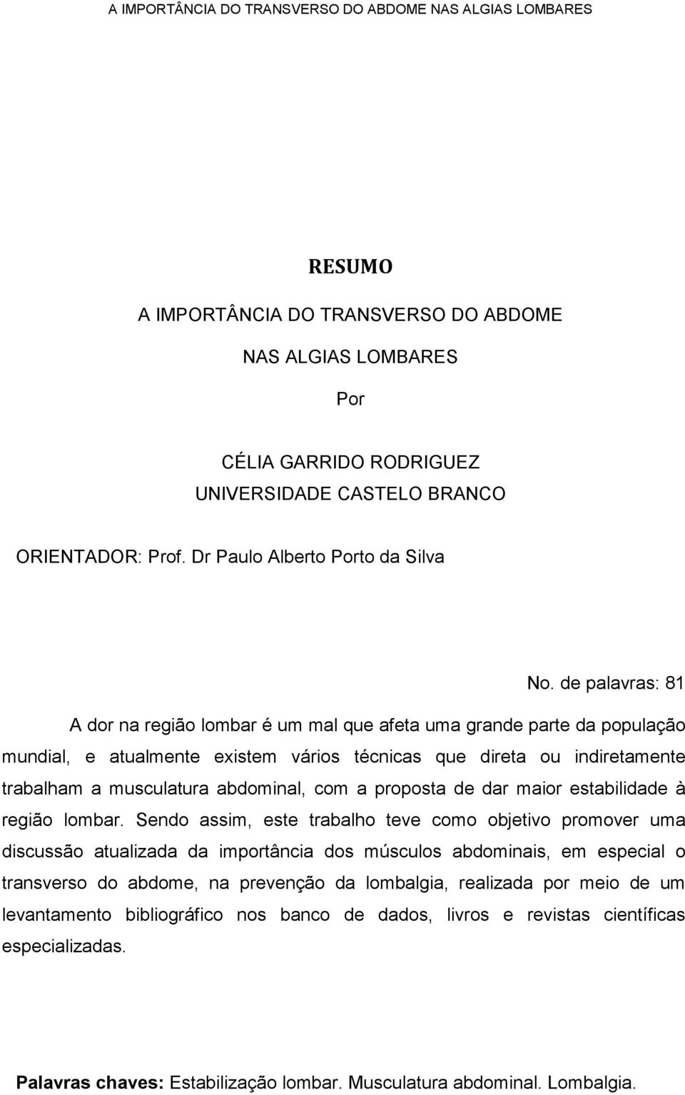 de palavras: 81 A dor na região lombar é um mal que afeta uma grande parte da população mundial, e atualmente existem vários técnicas que direta ou indiretamente trabalham a musculatura abdominal,