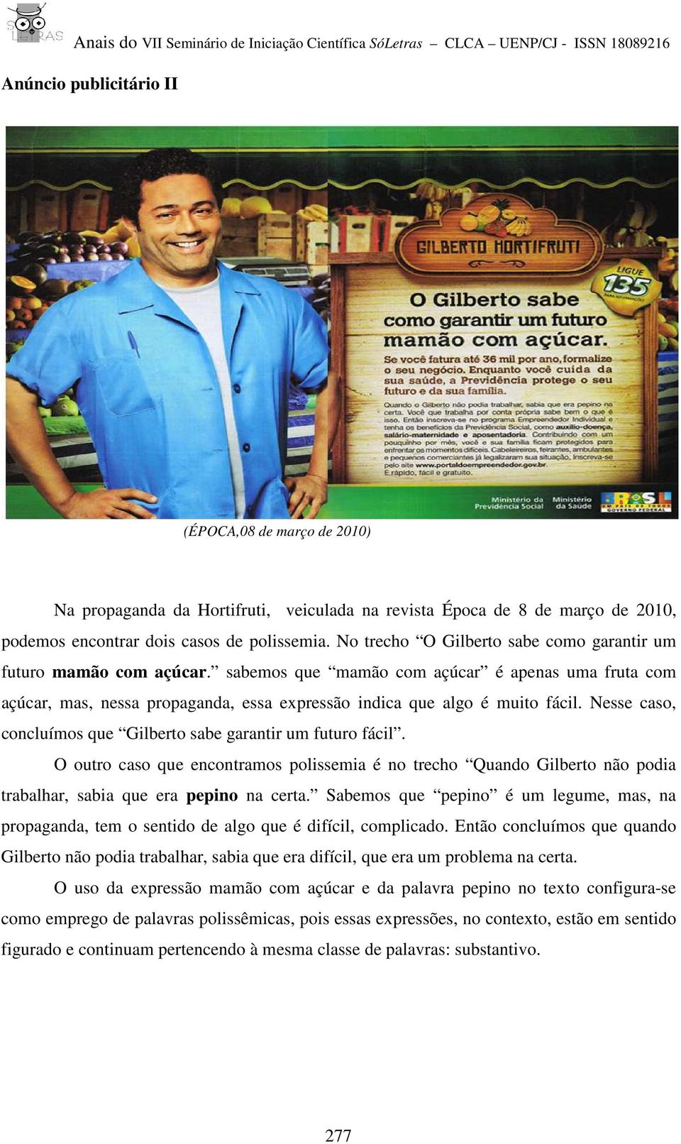 Nesse caso, concluímos que Gilberto sabe garantir um futuro fácil. O outro caso que encontramos polissemia é no trecho Quando Gilberto não podia trabalhar, sabia que era pepino na certa.