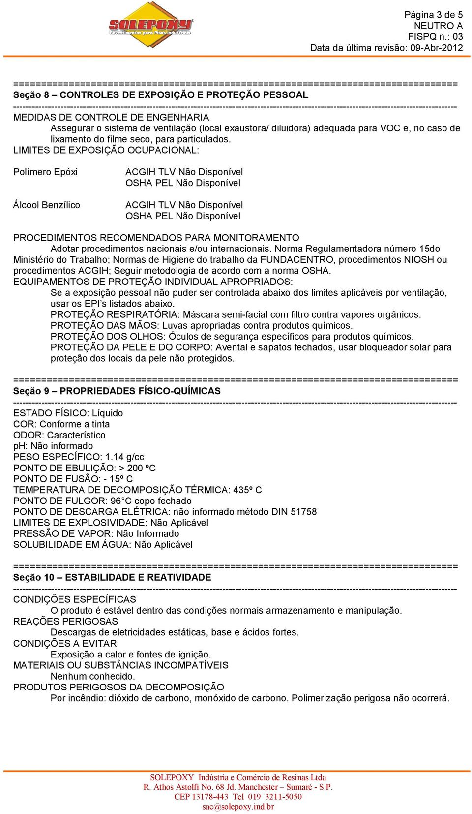 LIMITES DE EXPOSIÇÃO OCUPACIONAL: Polímero Epóxi Álcool Benzílico ACGIH TLV Não Disponível OSHA PEL Não Disponível ACGIH TLV Não Disponível OSHA PEL Não Disponível PROCEDIMENTOS RECOMENDADOS PARA