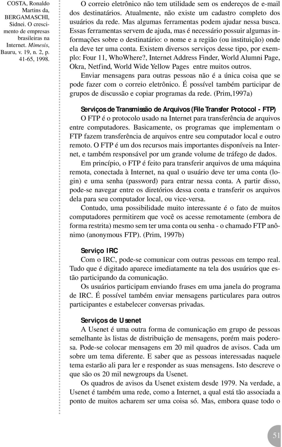 Essas ferramentas servem de ajuda, mas é necessário possuir algumas informações sobre o destinatário: o nome e a região (ou instituição) onde ela deve ter uma conta.