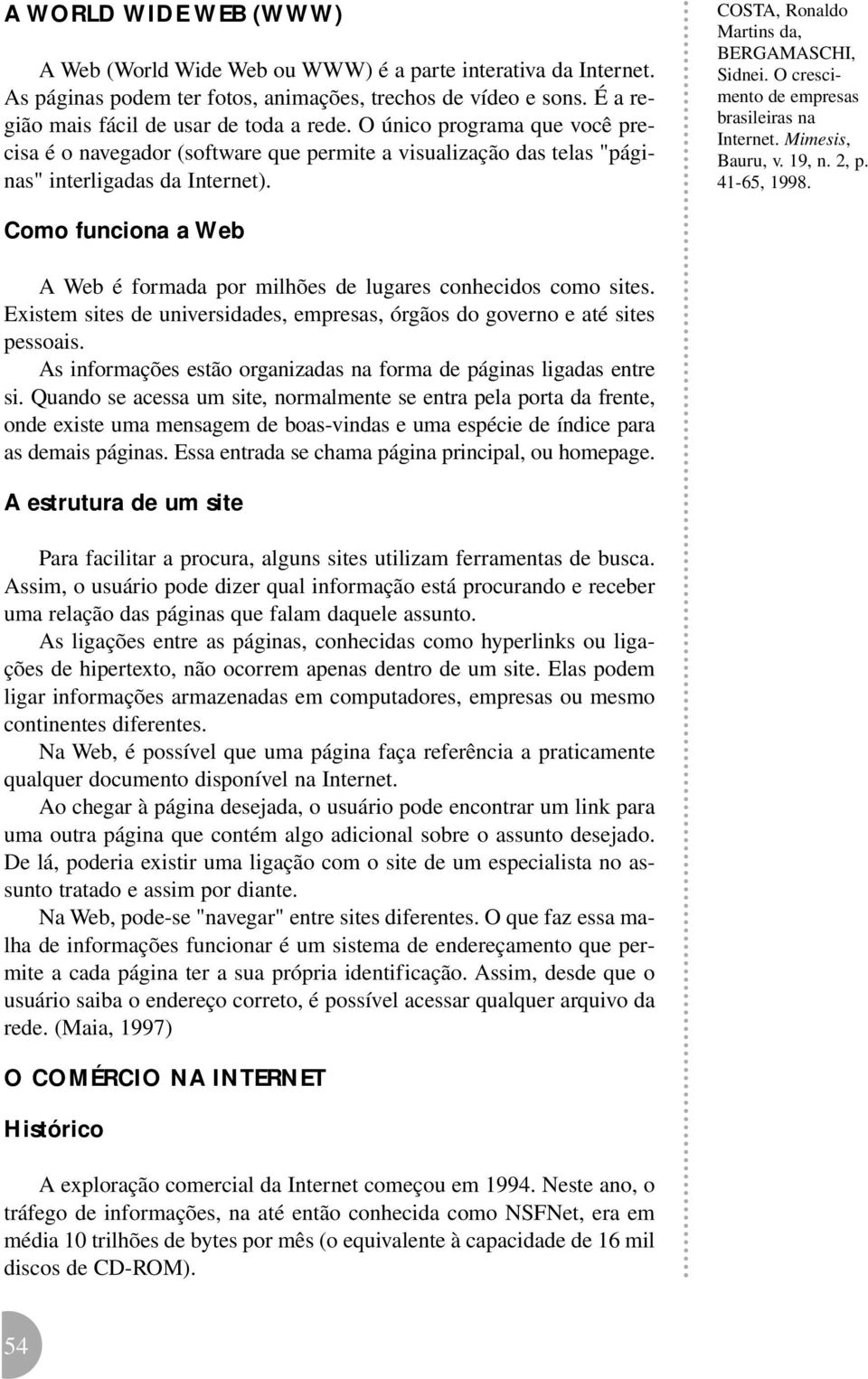 COSTA, Ronaldo Como funciona a Web A Web é formada por milhões de lugares conhecidos como sites. Existem sites de universidades, empresas, órgãos do governo e até sites pessoais.