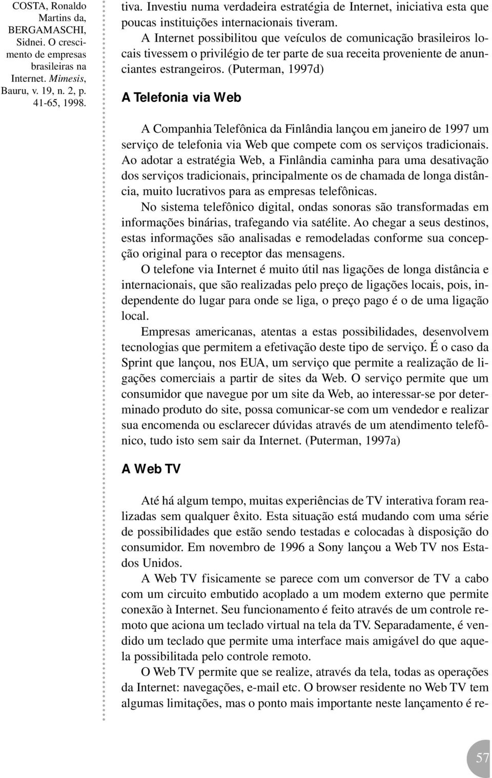 (Puterman, 1997d) A Telefonia via Web A Companhia Telefônica da Finlândia lançou em janeiro de 1997 um serviço de telefonia via Web que compete com os serviços tradicionais.