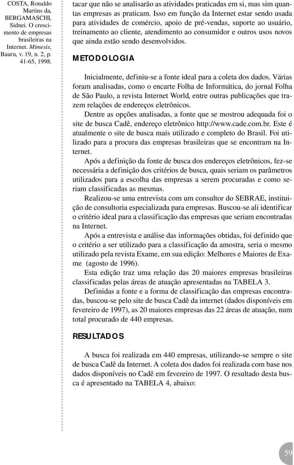 estão sendo desenvolvidos. METODOLOGIA Inicialmente, definiu-se a fonte ideal para a coleta dos dados.