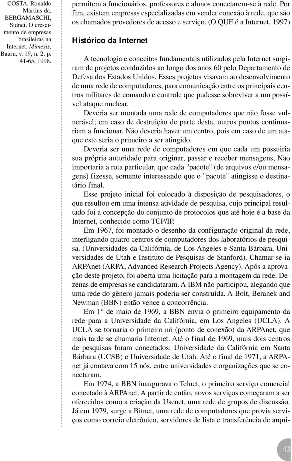 (O QUE é a Internet, 1997) Histórico da Internet A tecnologia e conceitos fundamentais utilizados pela Internet surgiram de projetos conduzidos ao longo dos anos 60 pelo Departamento de Defesa dos