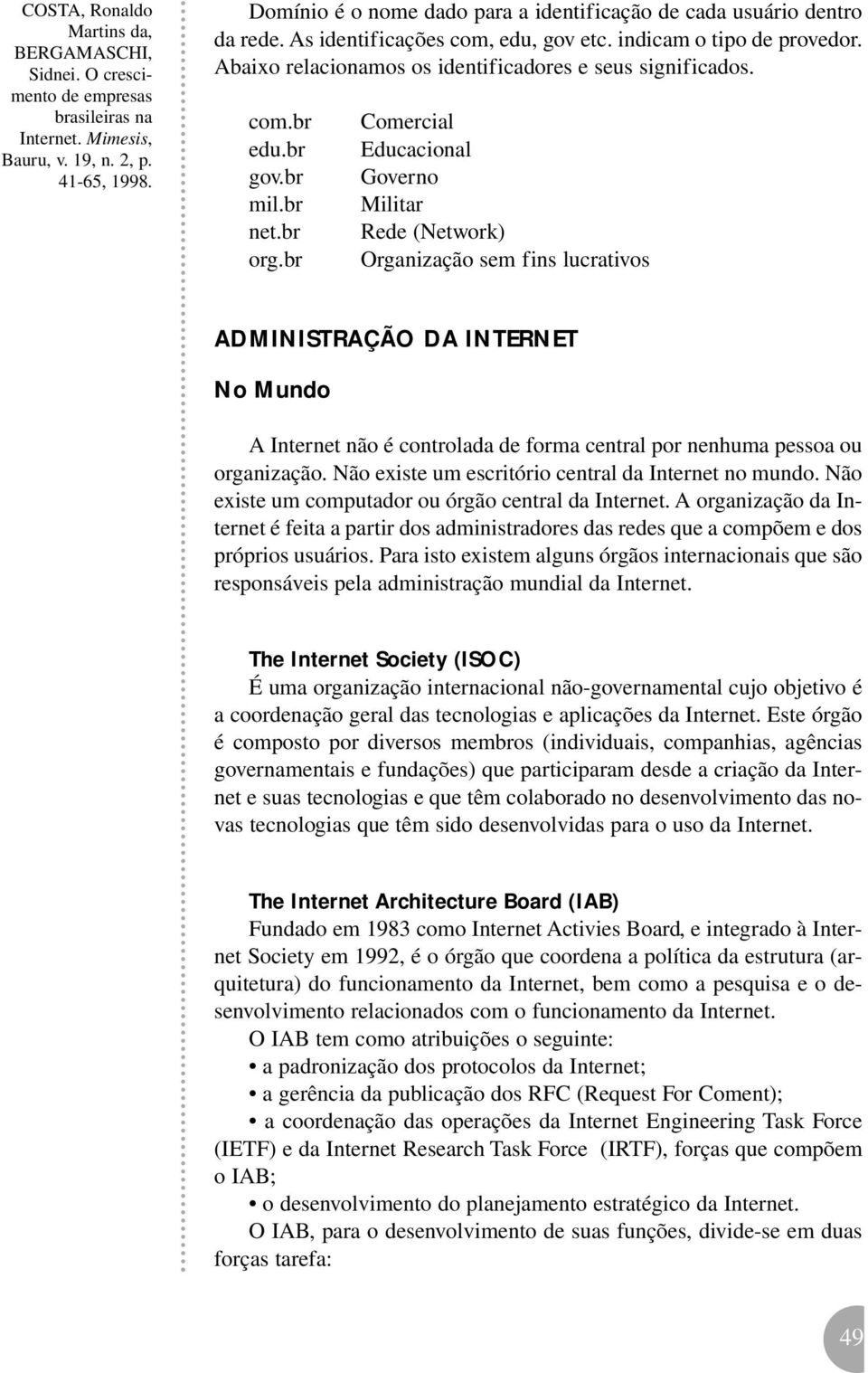 br Comercial Educacional Governo Militar Rede (Network) Organização sem fins lucrativos ADMINISTRAÇÃO DA INTERNET No Mundo A Internet não é controlada de forma central por nenhuma pessoa ou