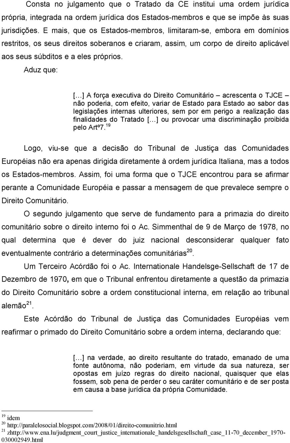 Aduz que: [ ] A força executiva do Direito Comunitário acrescenta o TJCE não poderia, com efeito, variar de Estado para Estado ao sabor das legislações internas ulteriores, sem por em perigo a