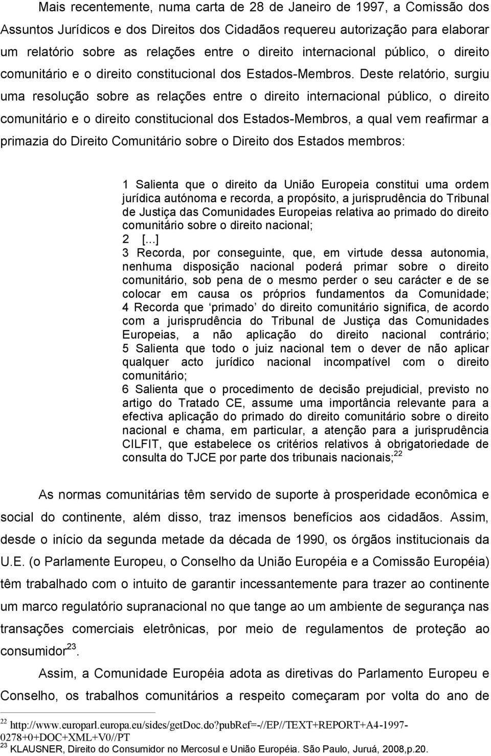 Deste relatório, surgiu uma resolução sobre as relações entre o direito internacional público, o direito comunitário e o direito constitucional dos Estados-Membros, a qual vem reafirmar a primazia do