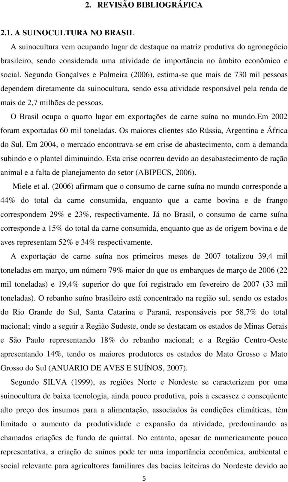 Segundo Gonçalves e Palmeira (2006), estima-se que mais de 730 mil pessoas dependem diretamente da suinocultura, sendo essa atividade responsável pela renda de mais de 2,7 milhões de pessoas.