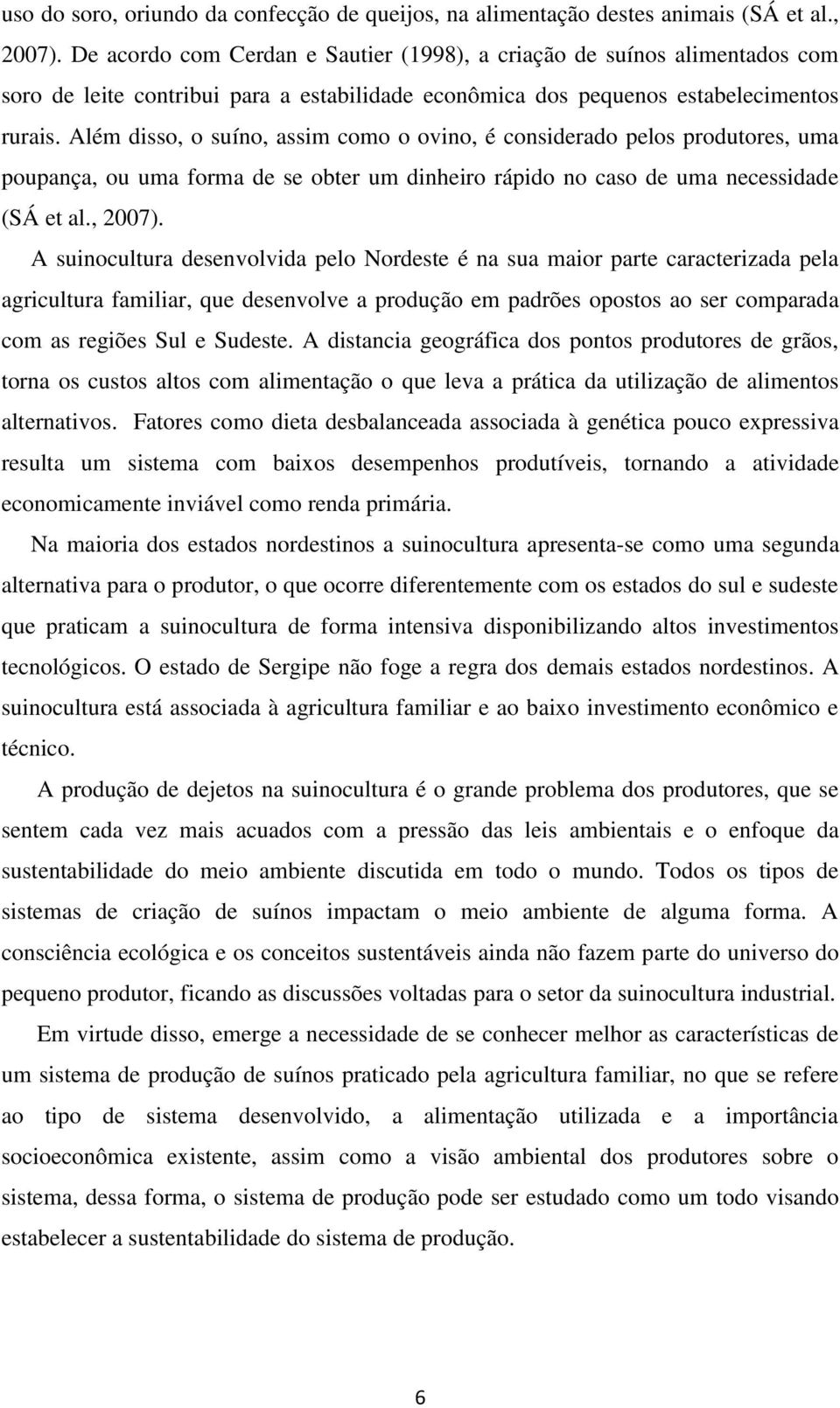 Além disso, o suíno, assim como o ovino, é considerado pelos produtores, uma poupança, ou uma forma de se obter um dinheiro rápido no caso de uma necessidade (SÁ et al., 2007).