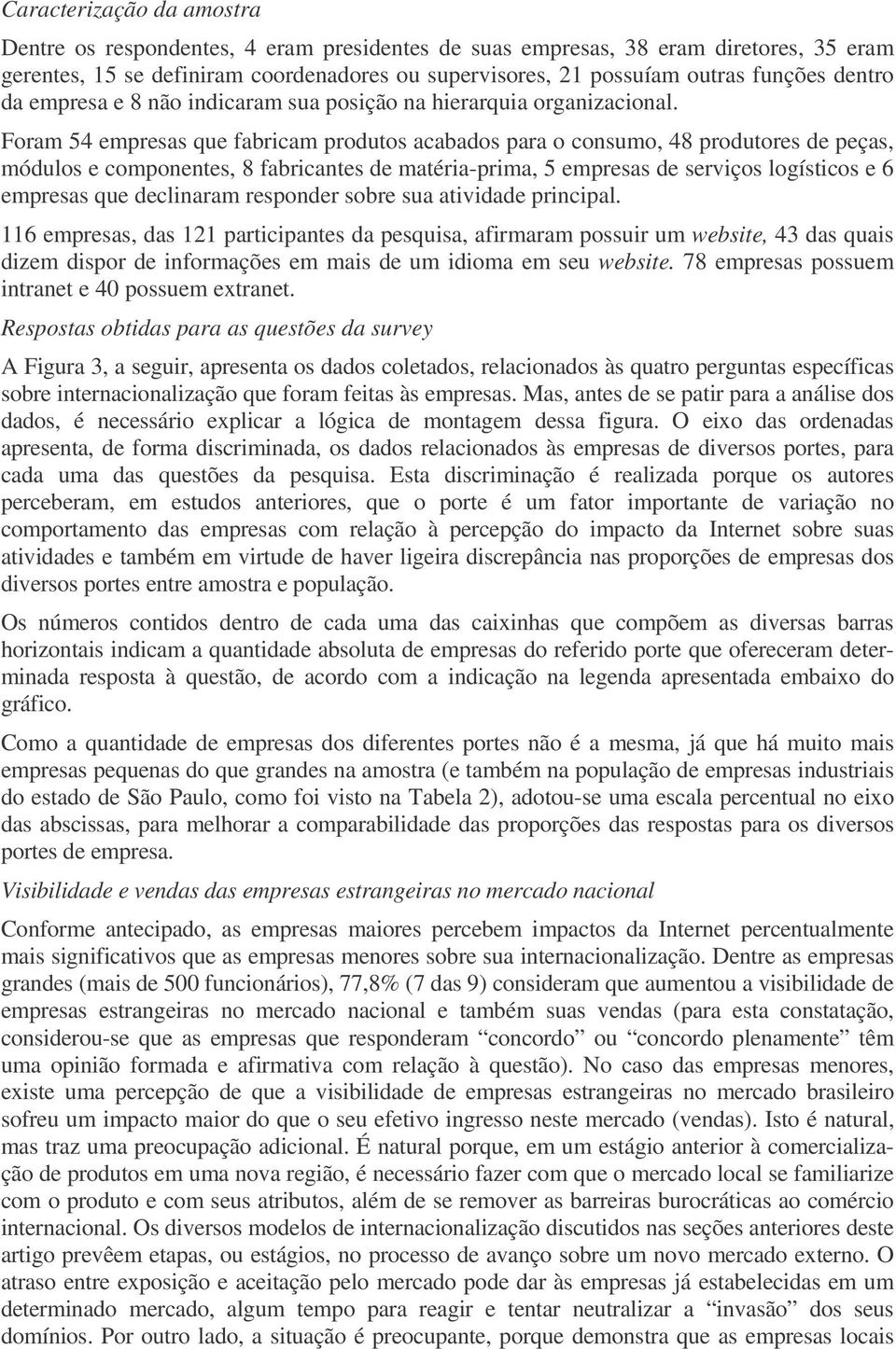 Foram 4 empresas que fabricam produtos acabados para o consumo, 4 produtores de peças, módulos e componentes, fabricantes de matéria-prima, empresas de serviços logísticos e 6 empresas que declinaram