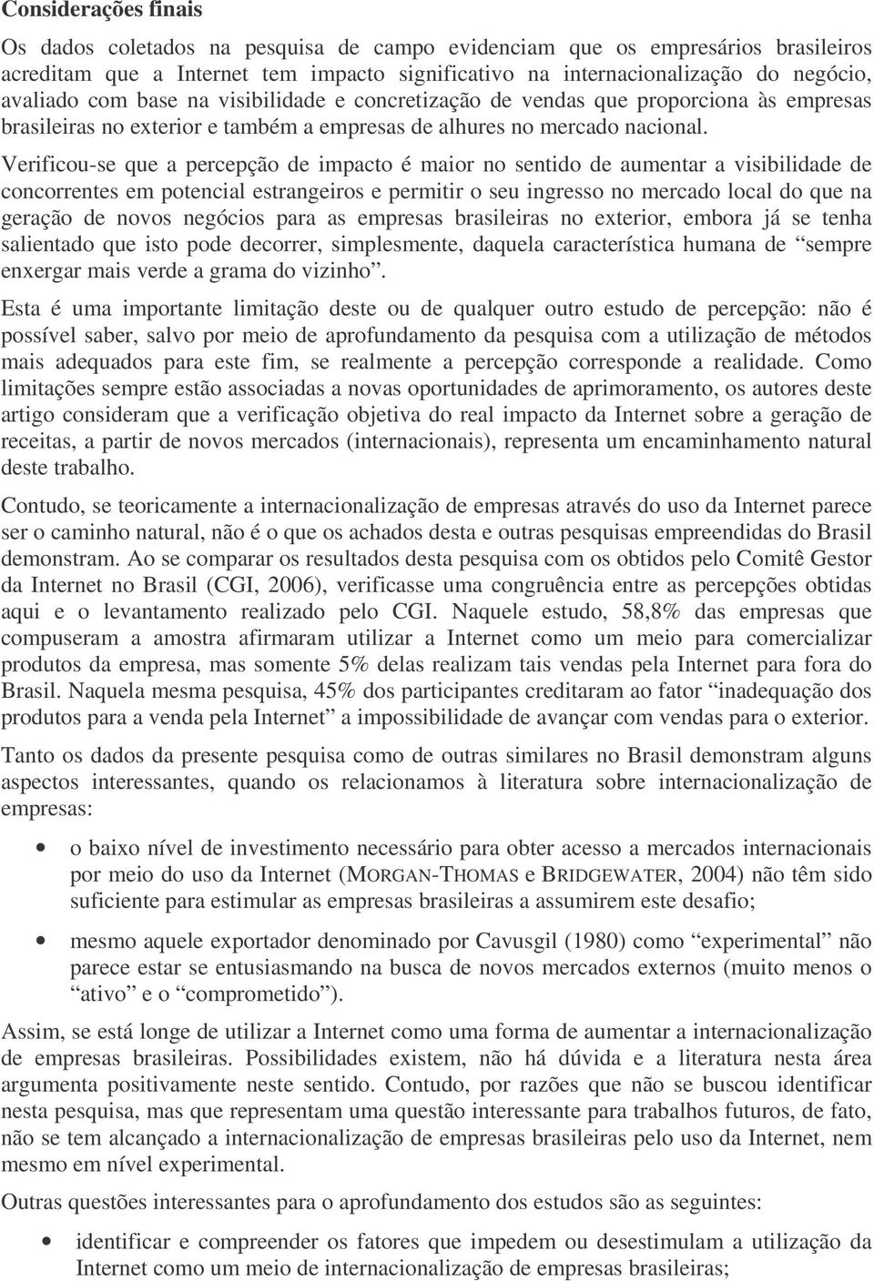 Verificou-se que a percepção de impacto é maior no sentido de aumentar a visibilidade de concorrentes em potencial estrangeiros e permitir o seu ingresso no mercado local do que na geração de novos