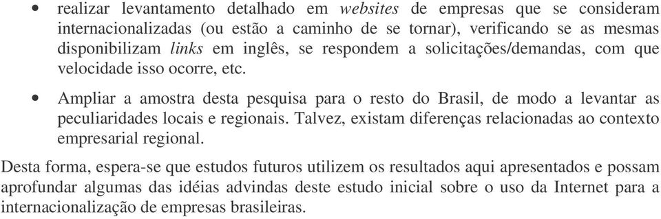 Ampliar a amostra desta pesquisa para o resto do Brasil, de modo a levantar as peculiaridades locais e regionais.