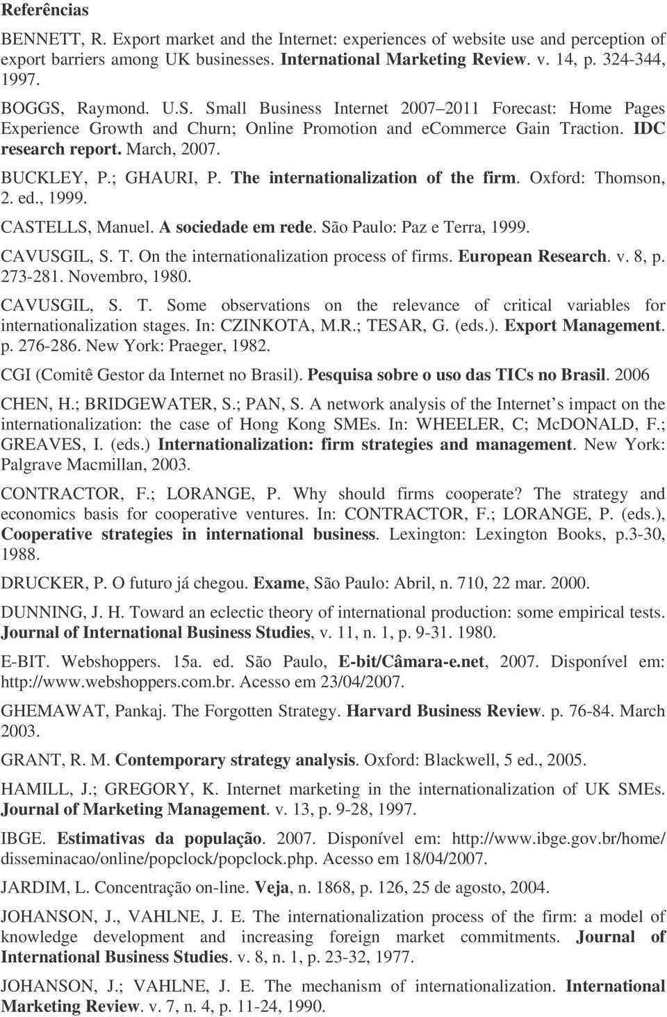 ; GHAURI, P. The internationalization of the firm. Oxford: Thomson,. ed., 999. CASTELLS, Manuel. A sociedade em rede. São Paulo: Paz e Terra, 999. CAVUSGIL, S. T. On the internationalization process of firms.