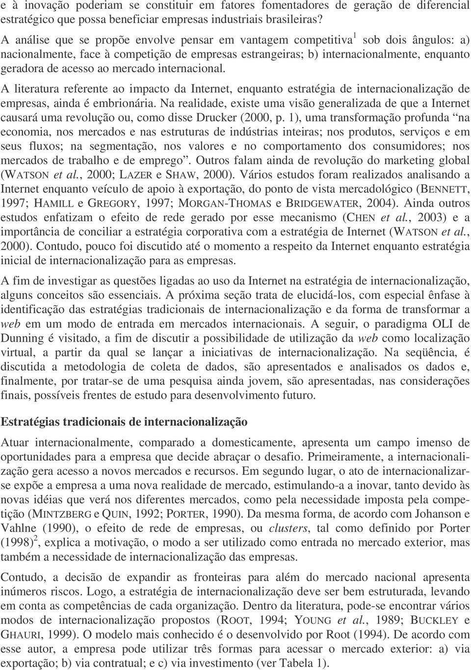 mercado internacional. A literatura referente ao impacto da Internet, enquanto estratégia de internacionalização de empresas, ainda é embrionária.