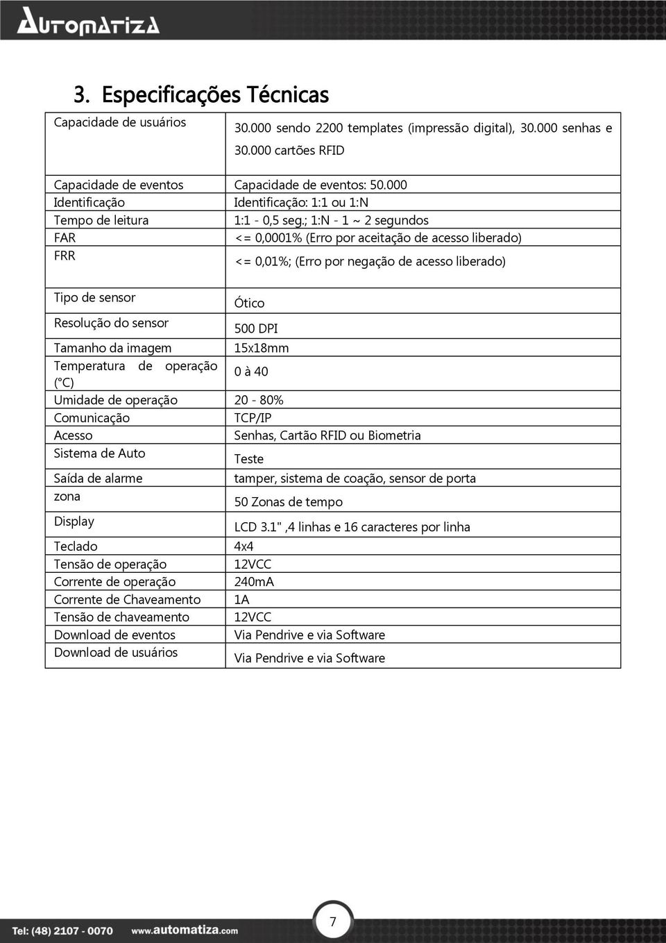 ; 1:N - 1 ~ 2 segundos FAR <= 0,0001% (Erro por aceitação de acesso liberado) FRR <= 0,01%; (Erro por negação de acesso liberado) Tipo de sensor Ótico Resolução do sensor 500 DPI Tamanho da imagem