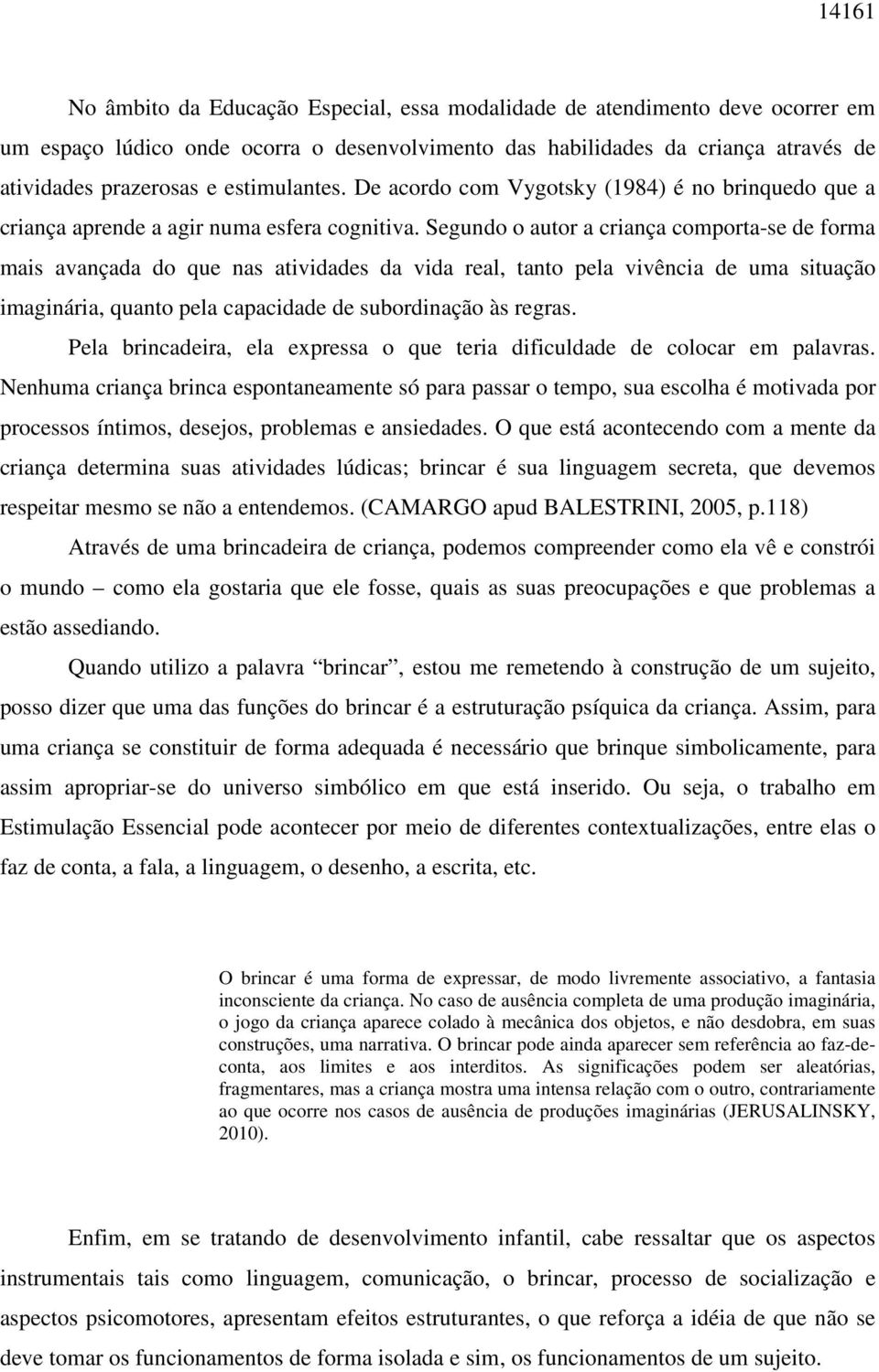 Segundo o autor a criança comporta-se de forma mais avançada do que nas atividades da vida real, tanto pela vivência de uma situação imaginária, quanto pela capacidade de subordinação às regras.