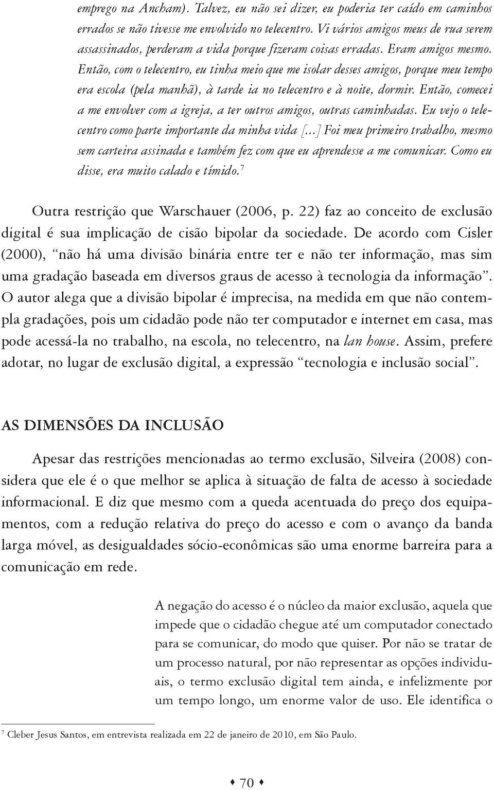 Então, com o telecentro, eu tinha meio que me isolar desses amigos, porque meu tempo era escola (pela manhã), à tarde ia no telecentro e à noite, dormir.