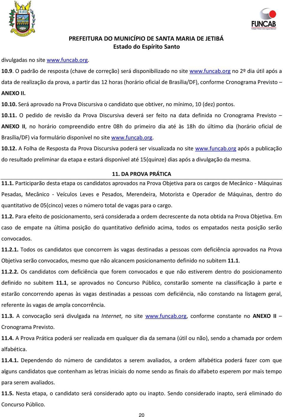 O pedido de revisão da Prova Discursiva deverá ser feito na data definida no Cronograma Previsto ANEXO II, no horário compreendido entre 08h do primeiro dia até às 18h do último dia (horário oficial