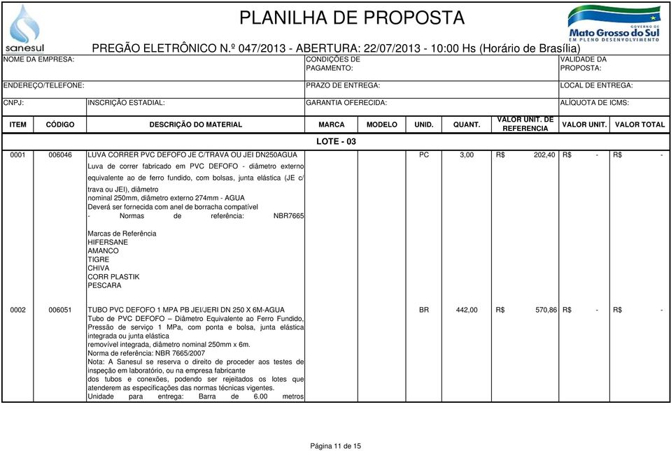 - 03 PC 3,00 R$ 202,40 R$ - R$ - 0002 006051 TUBO PVC DEFOFO 1 MPA PB JEI/JERI DN 250 X 6M-AGUA Tubo de PVC DEFOFO Diâmetro Equivalente ao Ferro Fundido, Pressão de serviço 1 MPa, com ponta e bolsa,