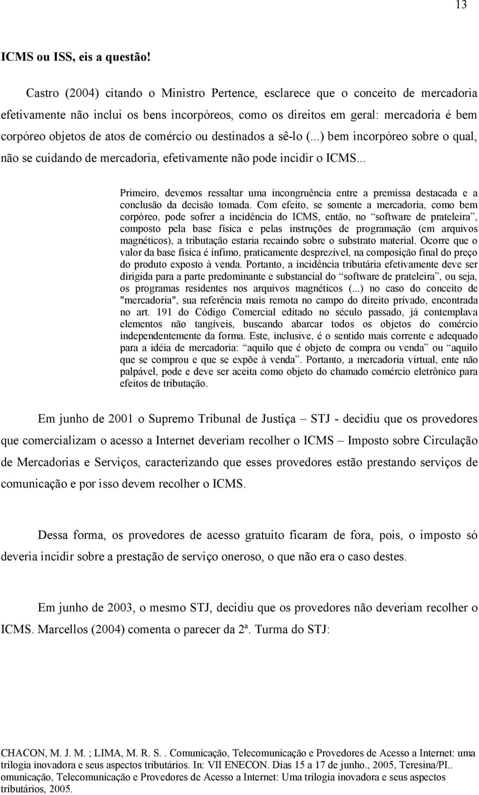 comércio ou destinados a sê-lo (...) bem incorpóreo sobre o qual, não se cuidando de mercadoria, efetivamente não pode incidir o ICMS.