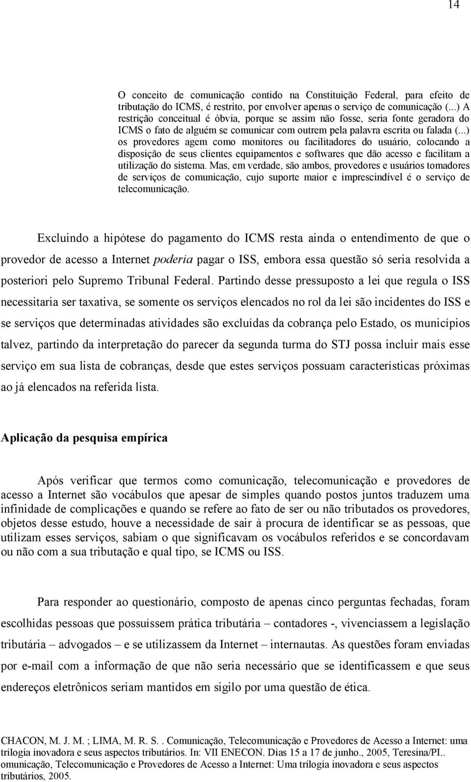 ..) os provedores agem como monitores ou facilitadores do usuário, colocando a disposição de seus clientes equipamentos e softwares que dão acesso e facilitam a utilização do sistema.