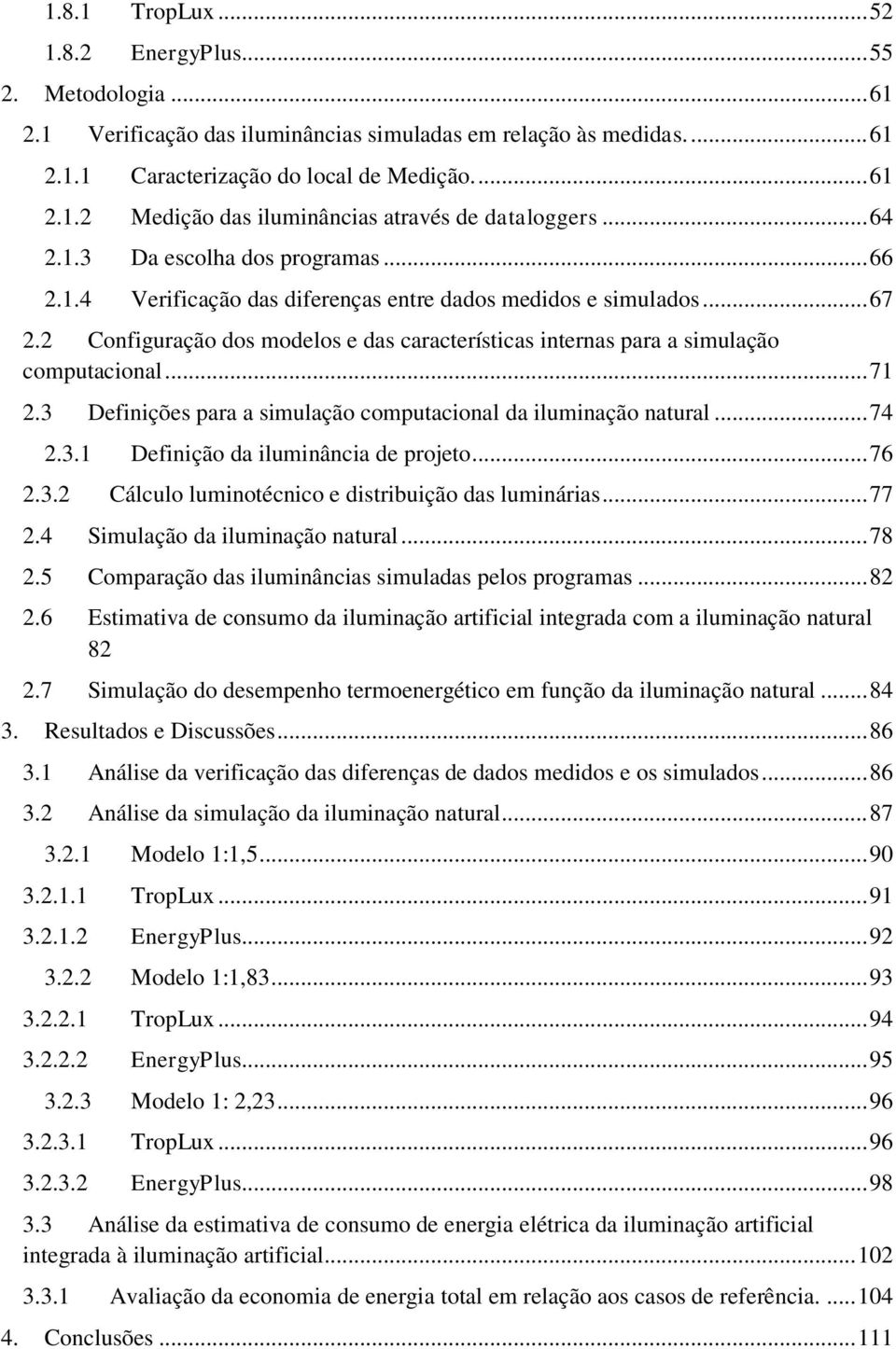 2 Configuração dos modelos e das características internas para a simulação computacional... 71 2.3 Definições para a simulação computacional da iluminação natural... 74 2.3.1 Definição da iluminância de projeto.