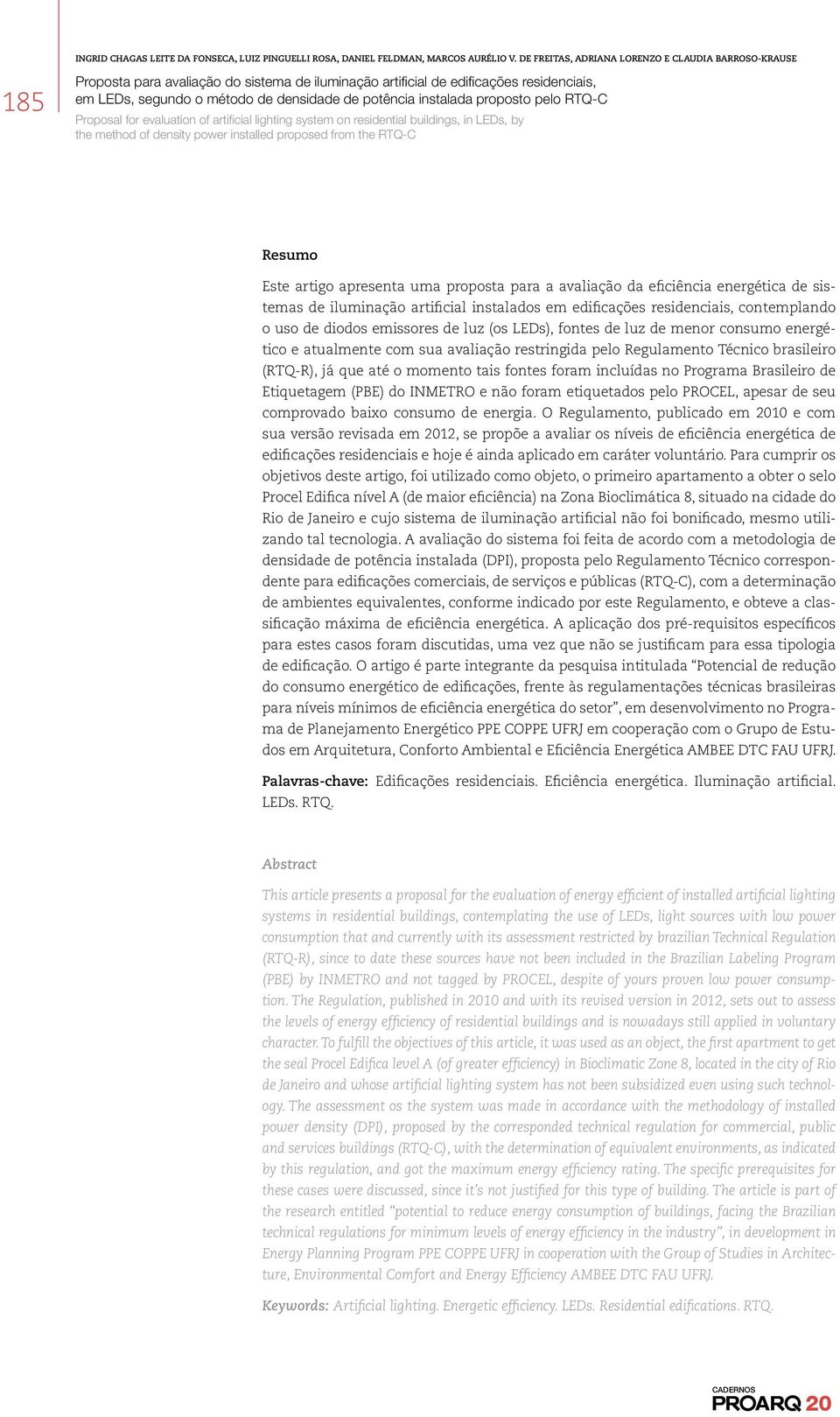 incluídas no Programa Brasileiro de Etiquetagem (PBE) do INMETRO e não foram etiquetados pelo PROCEL, apesar de seu comprovado baixo consumo de energia.