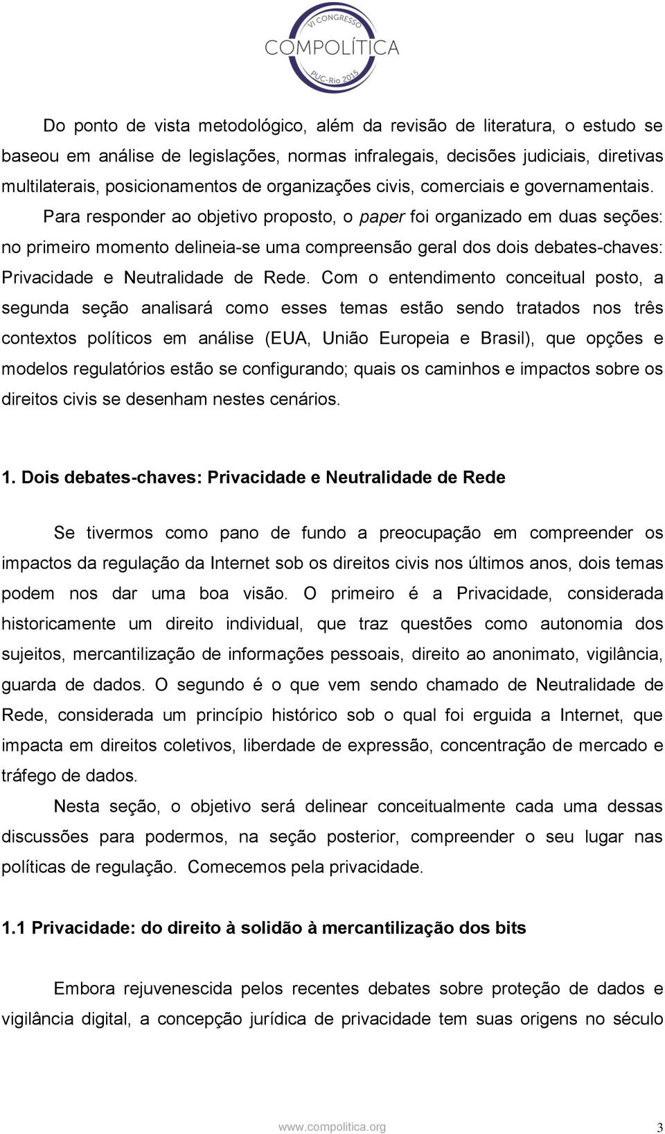 Para responder ao objetivo proposto, o paper foi organizado em duas seções: no primeiro momento delineia-se uma compreensão geral dos dois debates-chaves: Privacidade e Neutralidade de Rede.