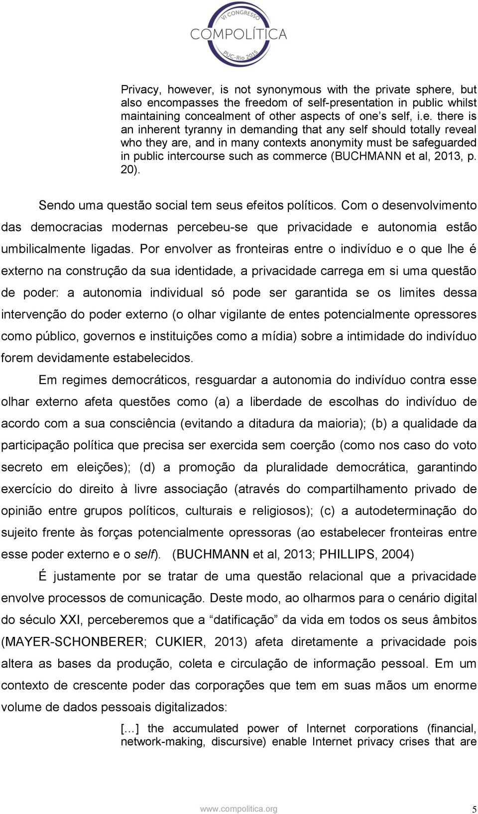 tyranny in demanding that any self should totally reveal who they are, and in many contexts anonymity must be safeguarded in public intercourse such as commerce (BUCHMANN et al, 2013, p. 20).