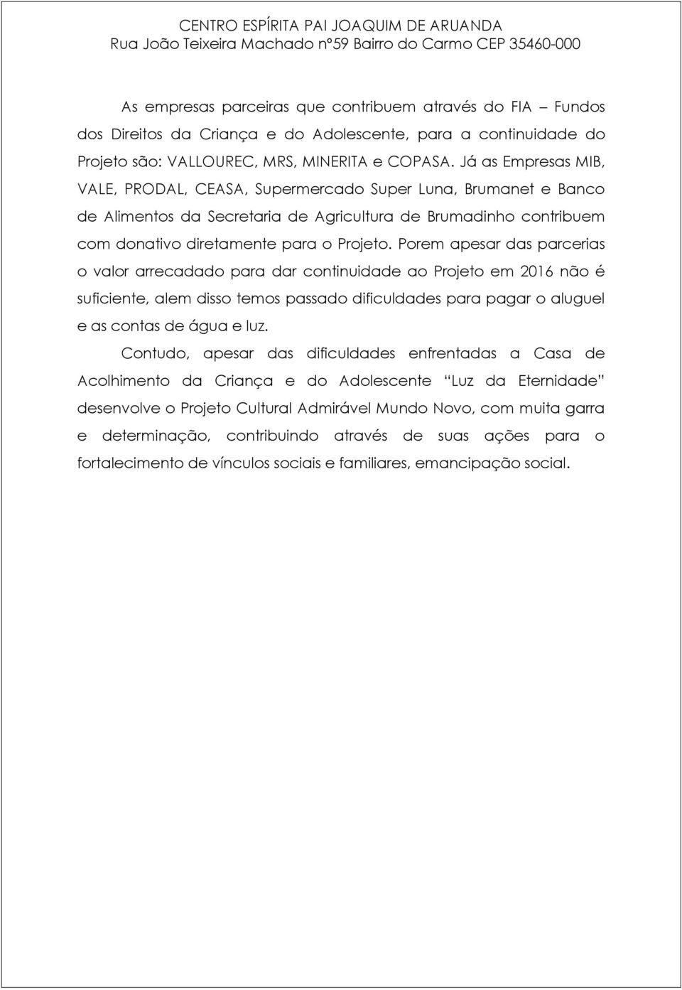 Porem apesar das parcerias o valor arrecadado para dar continuidade ao Projeto em 2016 não é suficiente, alem disso temos passado dificuldades para pagar o aluguel e as contas de água e luz.