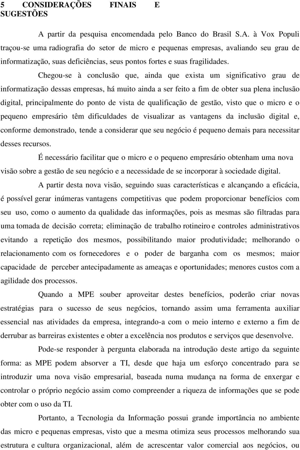 vista de qualificação de gestão, visto que o micro e o pequeno empresário têm dificuldades de visualizar as vantagens da inclusão digital e, conforme demonstrado, tende a considerar que seu negócio é