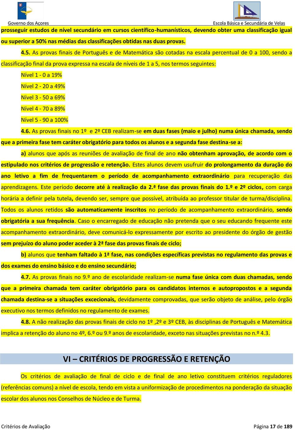 As provas finais de Português e de Matemática são cotadas na escala percentual de 0 a 100, sendo a classificação final da prova expressa na escala de níveis de 1 a 5, nos termos seguintes: Nível 1-0