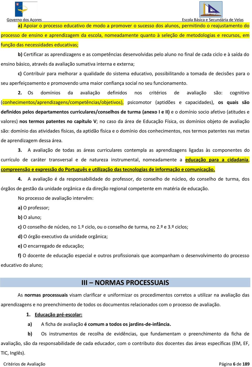 sumativa interna e externa; c) Contribuir para melhorar a qualidade do sistema educativo, possibilitando a tomada de decisões para o seu aperfeiçoamento e promovendo uma maior confiança social no seu