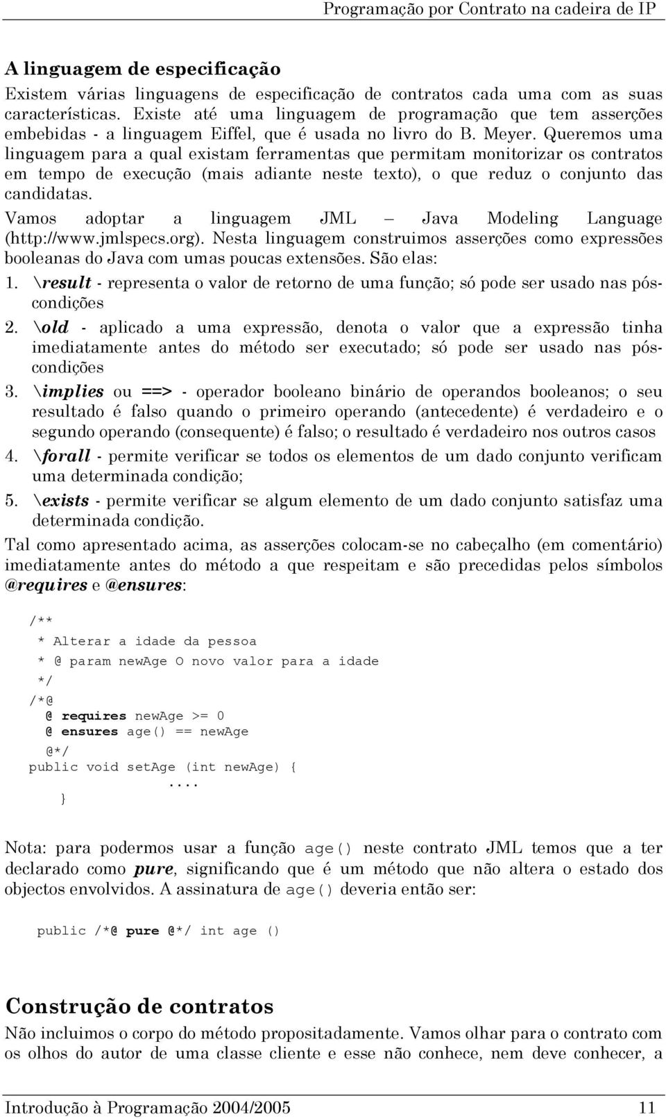 Queremos uma linguagem para a qual existam ferramentas que permitam monitorizar os contratos em tempo de execução (mais adiante neste texto), o que reduz o conjunto das candidatas.