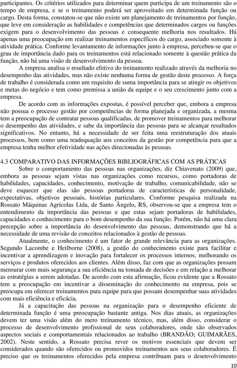 desenvolvimento das pessoas e consequente melhoria nos resultados. Há apenas uma preocupação em realizar treinamentos específicos do cargo, associado somente à atividade prática.