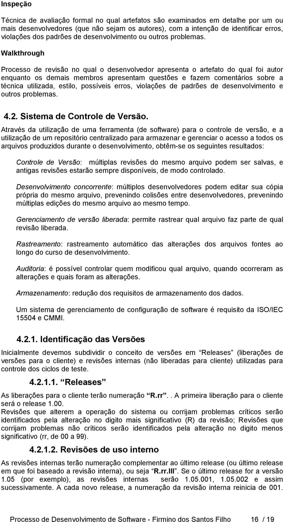 Walkthrough Processo de revisão no qual o desenvolvedor apresenta o artefato do qual foi autor enquanto os demais membros apresentam questões e fazem comentários sobre a técnica utilizada, estilo,