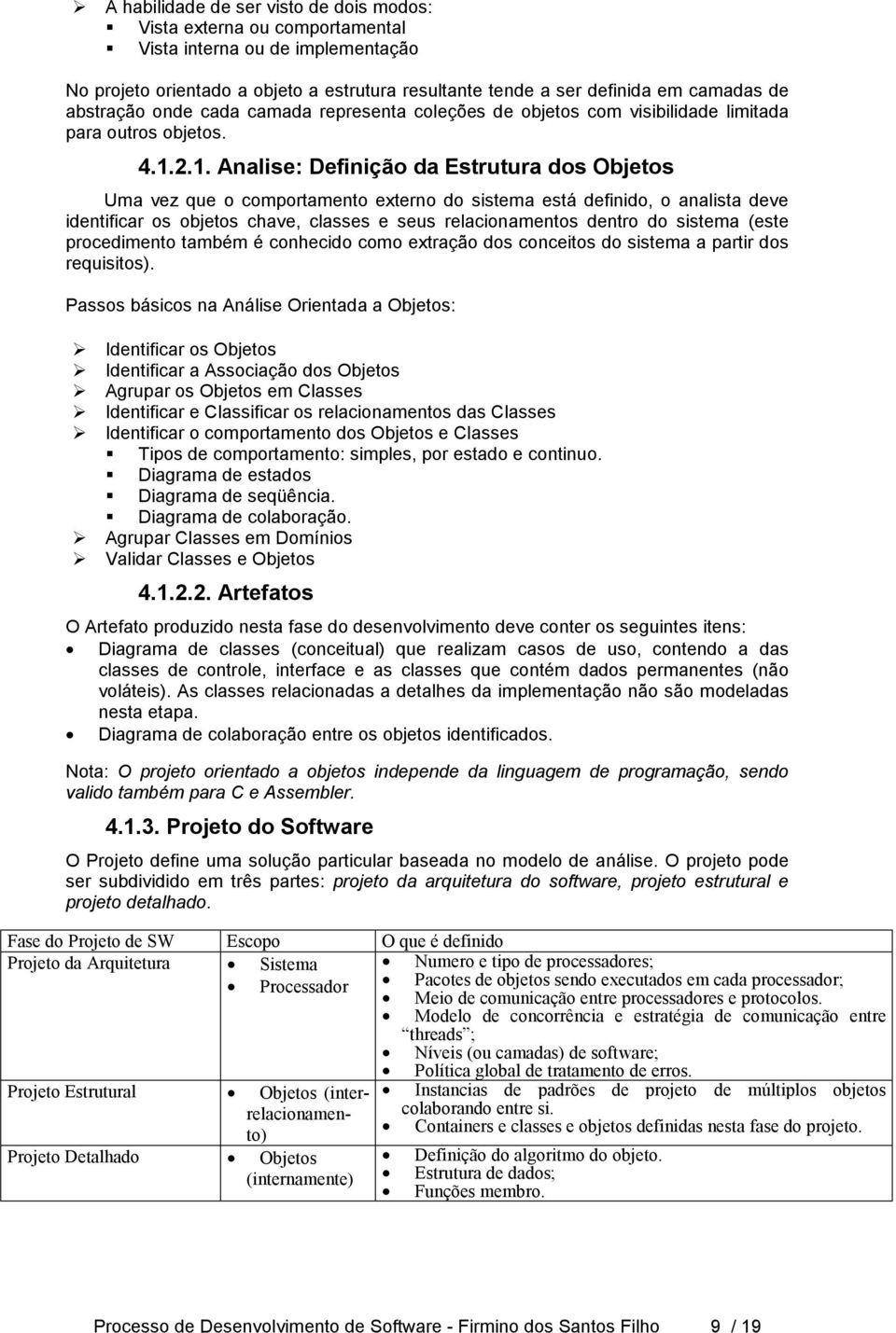 2.1. Analise: Definição da Estrutura dos Objetos Uma vez que o comportamento externo do sistema está definido, o analista deve identificar os objetos chave, classes e seus relacionamentos dentro do