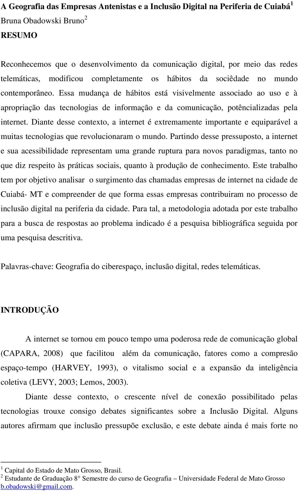 Essa mudança de hábitos está visivelmente associado ao uso e à apropriação das tecnologias de informação e da comunicação, potêncializadas pela internet.