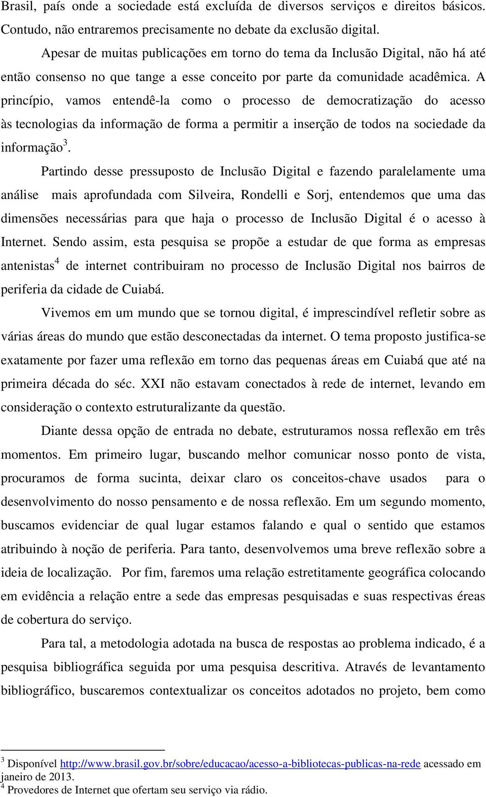 A princípio, vamos entendê-la como o processo de democratização do acesso às tecnologias da informação de forma a permitir a inserção de todos na sociedade da informação 3.