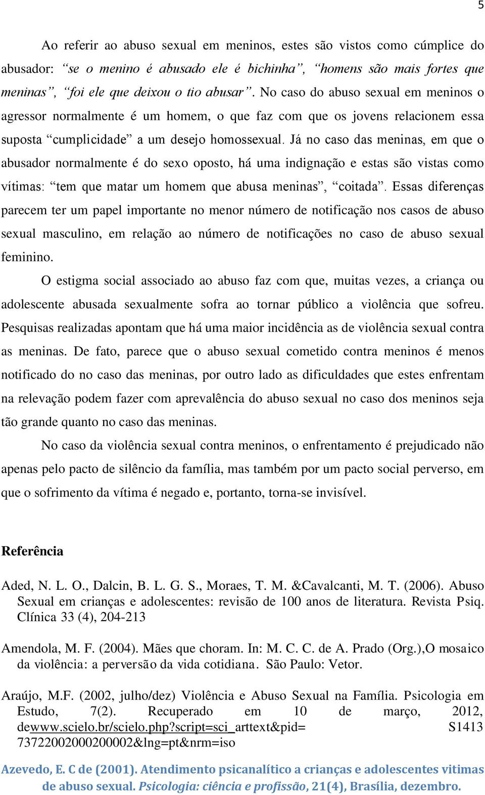 Já no caso das meninas, em que o abusador normalmente é do sexo oposto, há uma indignação e estas são vistas como vítimas: tem que matar um homem que abusa meninas, coitada.